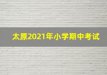 太原2021年小学期中考试