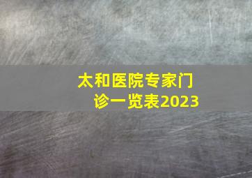 太和医院专家门诊一览表2023