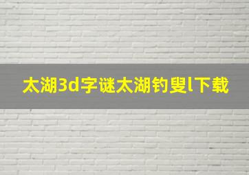 太湖3d字谜太湖钓叟l下载