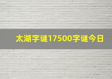 太湖字谜17500字谜今日