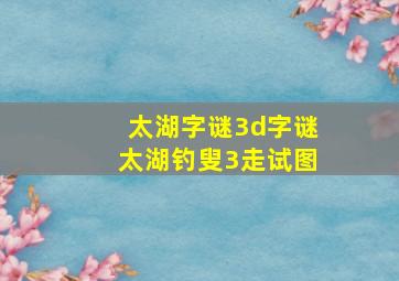 太湖字谜3d字谜太湖钓叟3走试图