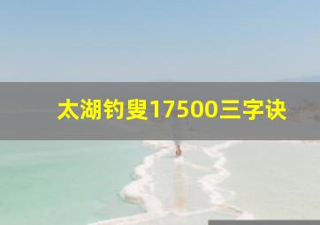 太湖钓叟17500三字诀