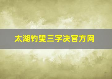 太湖钓叟三字决官方网