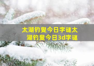 太湖钓叟今日字谜太湖钓叟今日3d字谜