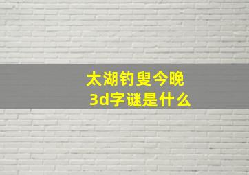 太湖钓叟今晚3d字谜是什么