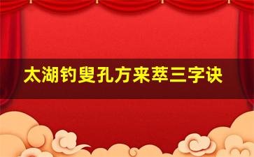 太湖钓叟孔方来萃三字诀