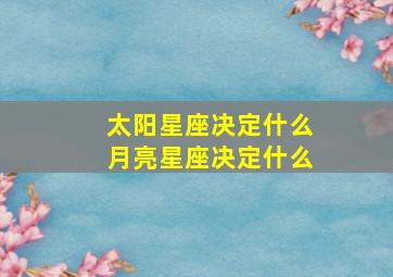 太阳星座决定什么月亮星座决定什么