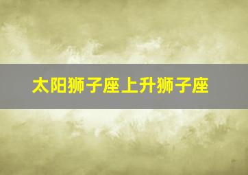 太阳狮子座上升狮子座