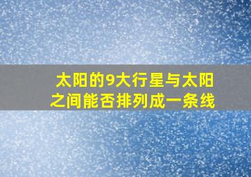 太阳的9大行星与太阳之间能否排列成一条线