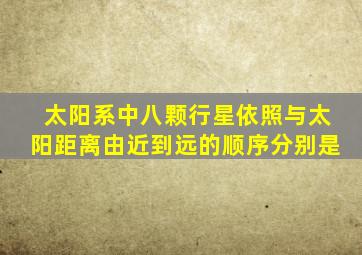 太阳系中八颗行星依照与太阳距离由近到远的顺序分别是