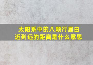 太阳系中的八颗行星由近到远的距离是什么意思