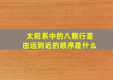 太阳系中的八颗行星由远到近的顺序是什么