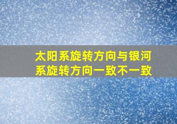 太阳系旋转方向与银河系旋转方向一致不一致