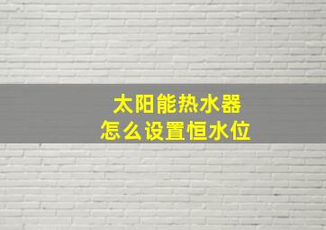 太阳能热水器怎么设置恒水位