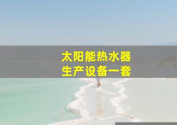 太阳能热水器生产设备一套