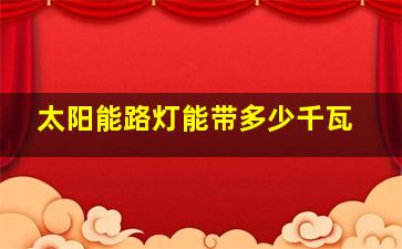 太阳能路灯能带多少千瓦