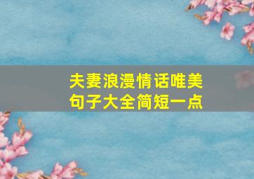 夫妻浪漫情话唯美句子大全简短一点