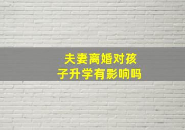 夫妻离婚对孩子升学有影响吗