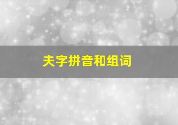 夫字拼音和组词