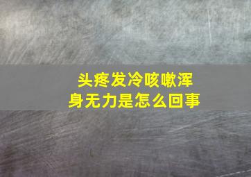 头疼发冷咳嗽浑身无力是怎么回事