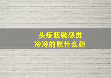 头疼咳嗽感觉冷冷的吃什么药