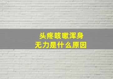 头疼咳嗽浑身无力是什么原因