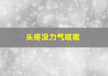 头疼没力气咳嗽