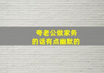 夸老公做家务的话有点幽默的