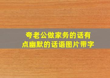 夸老公做家务的话有点幽默的话语图片带字