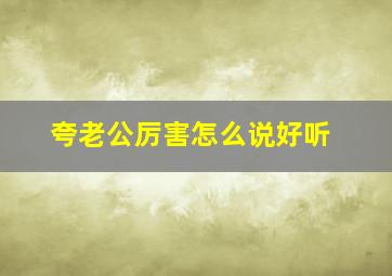 夸老公厉害怎么说好听