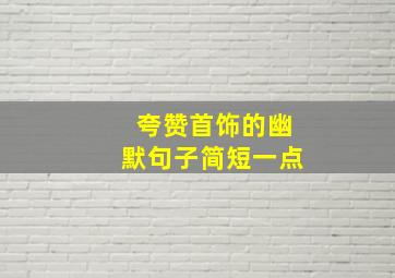 夸赞首饰的幽默句子简短一点