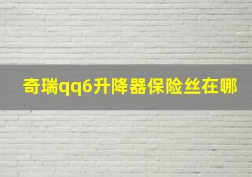 奇瑞qq6升降器保险丝在哪