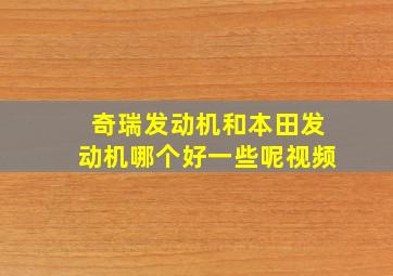 奇瑞发动机和本田发动机哪个好一些呢视频