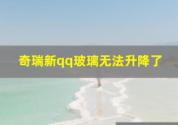 奇瑞新qq玻璃无法升降了