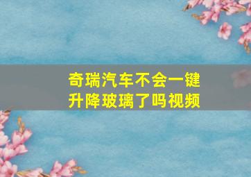 奇瑞汽车不会一键升降玻璃了吗视频