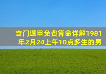 奇门遁甲免费算命详解1981年2月24上午10点多生的男