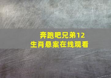 奔跑吧兄弟12生肖悬案在线观看