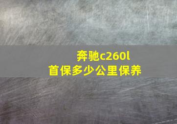 奔驰c260l首保多少公里保养