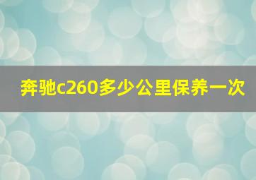 奔驰c260多少公里保养一次