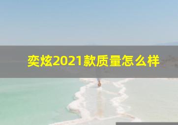 奕炫2021款质量怎么样