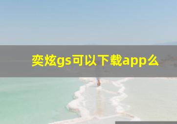 奕炫gs可以下载app么