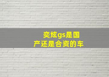 奕炫gs是国产还是合资的车