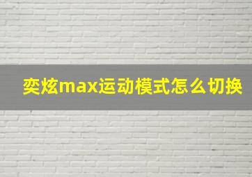 奕炫max运动模式怎么切换