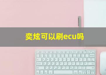 奕炫可以刷ecu吗