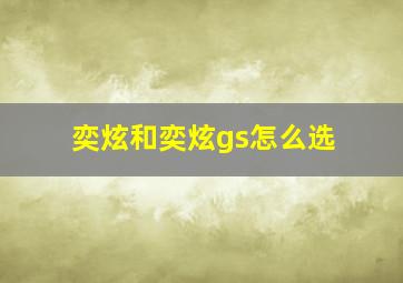 奕炫和奕炫gs怎么选