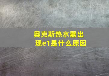 奥克斯热水器出现e1是什么原因