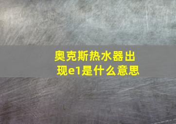 奥克斯热水器出现e1是什么意思