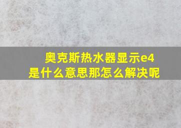 奥克斯热水器显示e4是什么意思那怎么解决呢