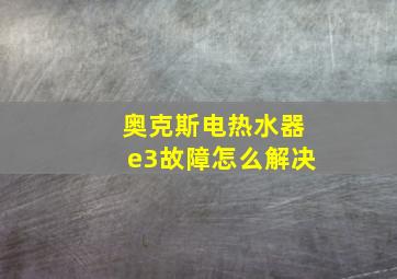 奥克斯电热水器e3故障怎么解决