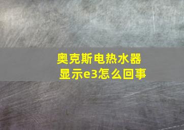 奥克斯电热水器显示e3怎么回事